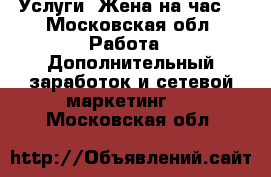 Услуги “Жена на час“ - Московская обл. Работа » Дополнительный заработок и сетевой маркетинг   . Московская обл.